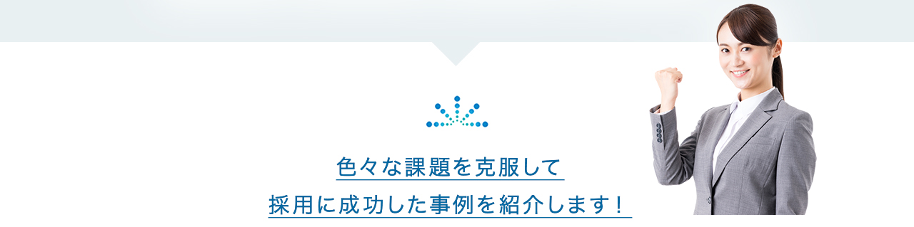 色々な課題を克服して採用に成功した事例を紹介します